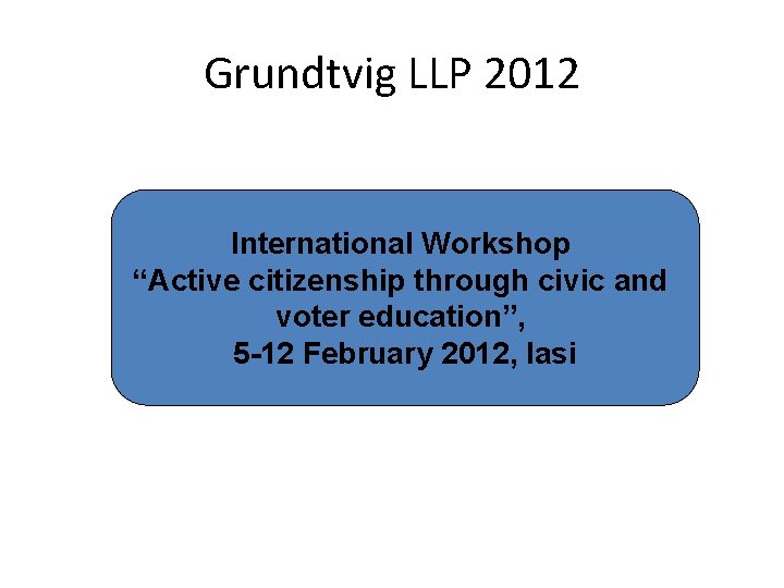 Grundtvig LLP 2012 International Workshop “Active citizenship through civic and voter education”, 5 -12