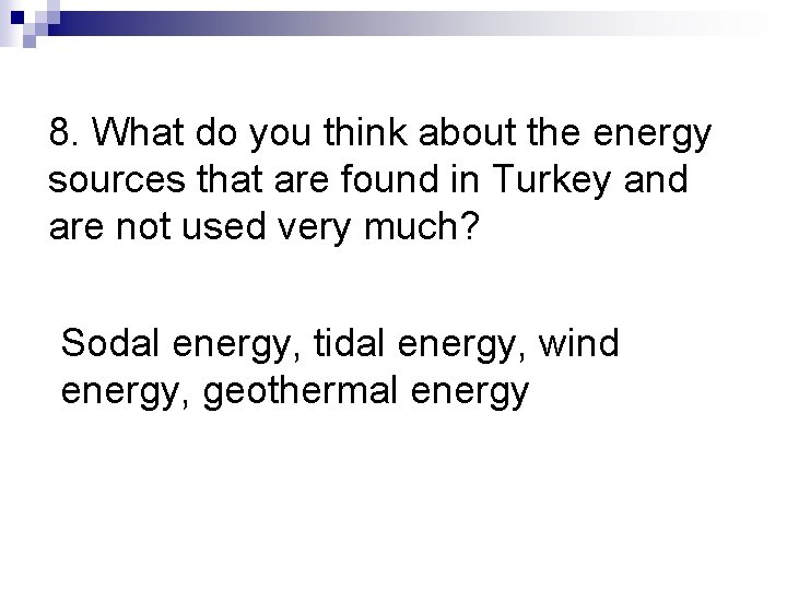 8. What do you think about the energy sources that are found in Turkey 8. What do you think about the energy sources that are found in Turkey