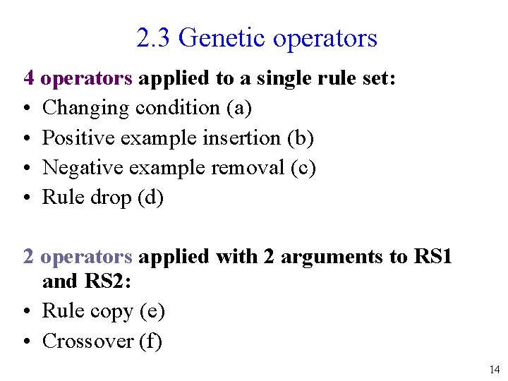 2. 3 Genetic operators 4 operators applied to a single rule set: • Changing
