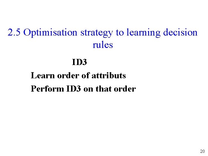 2. 5 Optimisation strategy to learning decision rules ID 3 Learn order of attributs