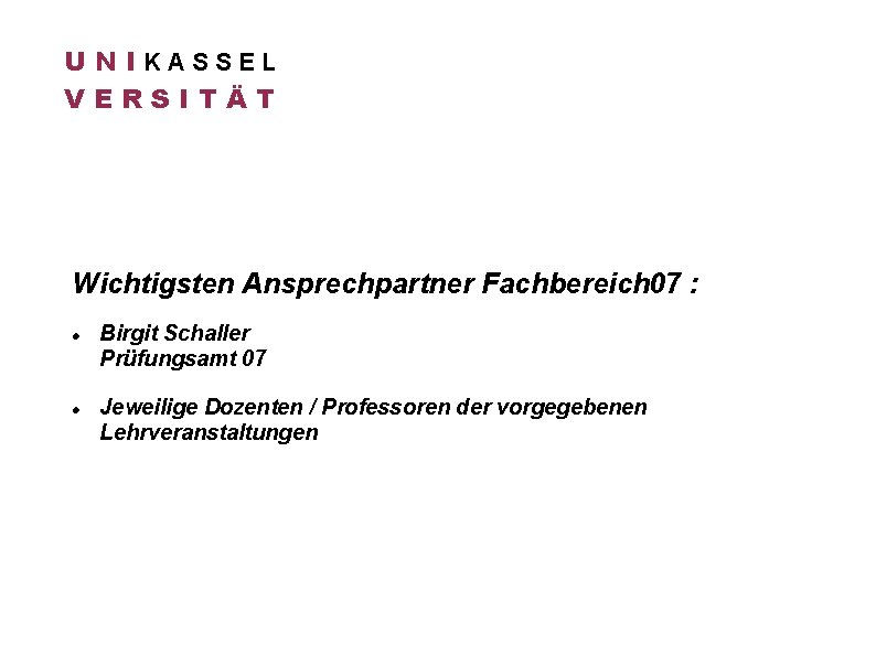 U N IKASSEL VERSITÄT Wichtigsten Ansprechpartner Fachbereich 07 : Birgit Schaller Prüfungsamt 07 Jeweilige