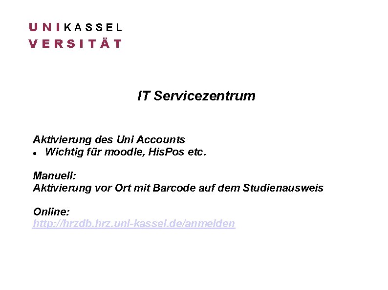 U N IKASSEL VERSITÄT IT Servicezentrum Aktivierung des Uni Accounts Wichtig für moodle, His.