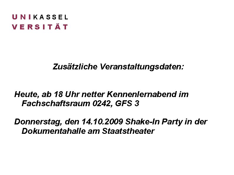 U N IKASSEL VERSITÄT Zusätzliche Veranstaltungsdaten: Heute, ab 18 Uhr netter Kennenlernabend im Fachschaftsraum