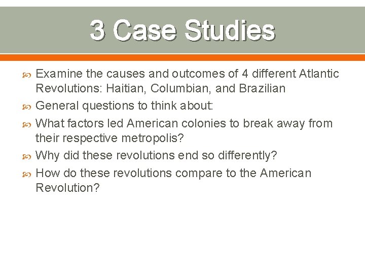 3 Case Studies Examine the causes and outcomes of 4 different Atlantic Revolutions: Haitian,