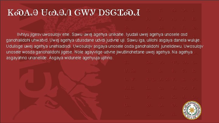 ᏦᏍᎪᎯ ᏌᏊᎯᏁ ᏣᎳᎩ ᎠᏕᎶᏆᏍᏗ Ilvhiyu jigesv uwosulojv ehe. Sawu uwej agehya unikahe. Iyudali uwej