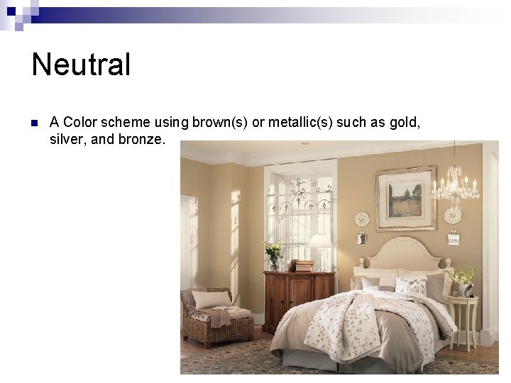 Neutral n A Color scheme using brown(s) or metallic(s) such as gold, silver, and