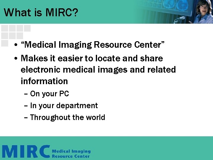 What is MIRC? • “Medical Imaging Resource Center” • Makes it easier to locate