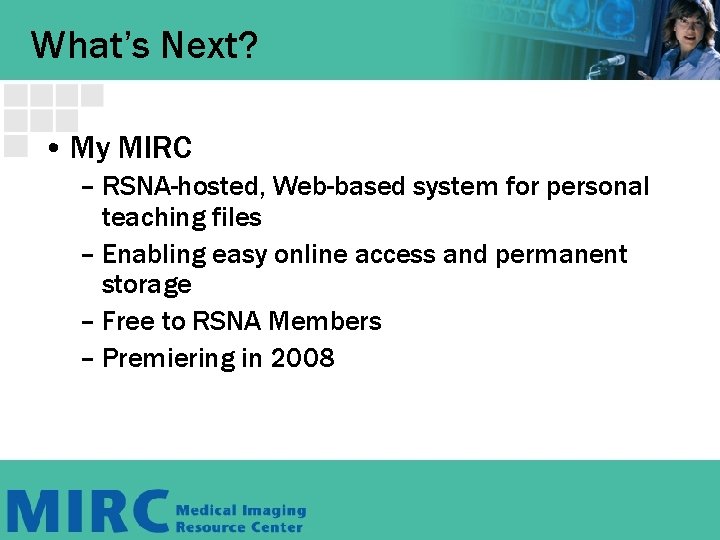 What’s Next? • My MIRC – RSNA-hosted, Web-based system for personal teaching files –