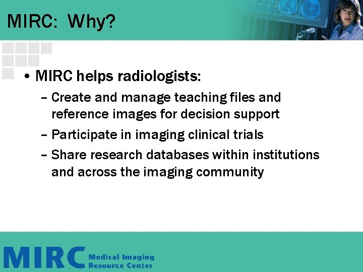 MIRC: Why? • MIRC helps radiologists: – Create and manage teaching files and reference