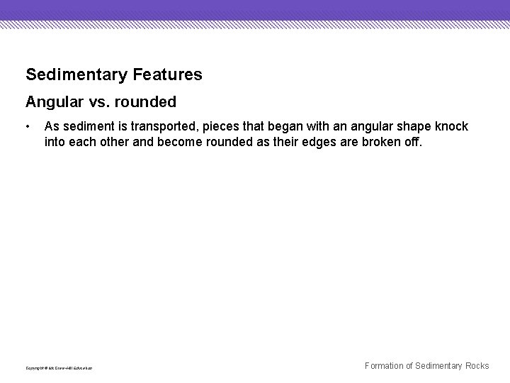 Sedimentary Features Angular vs. rounded • As sediment is transported, pieces that began with