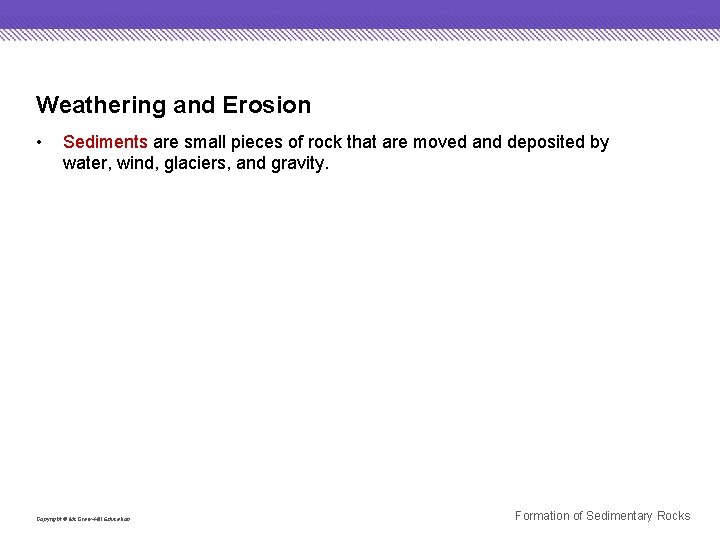 Weathering and Erosion • Sediments are small pieces of rock that are moved and