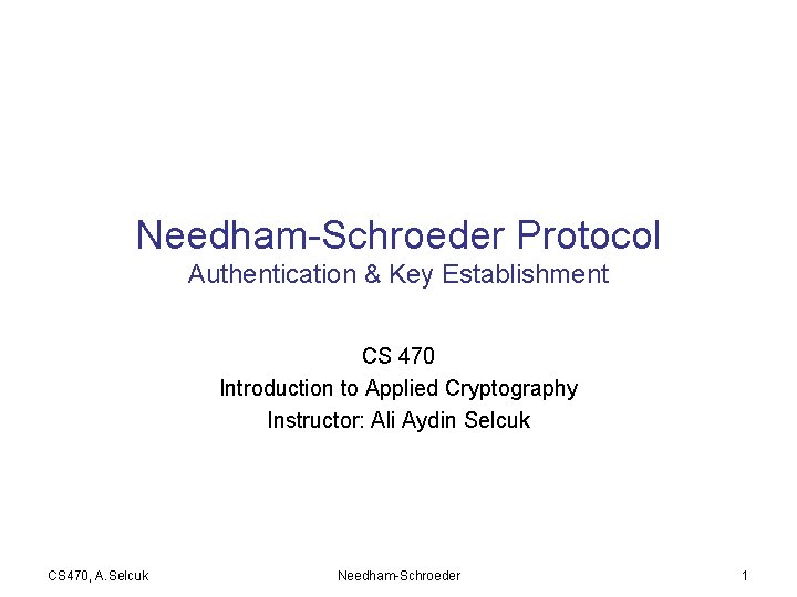 Needham-Schroeder Protocol Authentication & Key Establishment CS 470 Introduction to Applied Cryptography Instructor: Ali