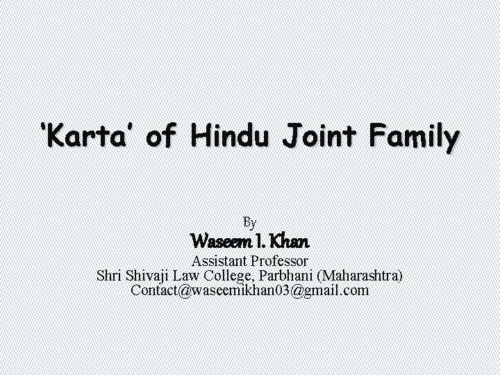 ‘Karta’ of Hindu Joint Family By Waseem I. Khan Assistant Professor Shri Shivaji Law