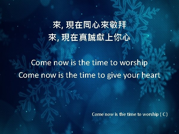 來, 現在同心來敬拜 來, 現在真誠獻上你心 Come now is the time to worship Come now is