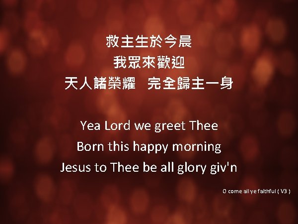 救主生於今晨 我眾來歡迎 天人諸榮耀 完全歸主一身 Yea Lord we greet Thee Born this happy morning Jesus