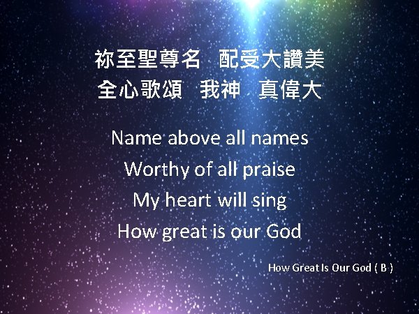 祢至聖尊名 配受大讚美 全心歌頌 我神 真偉大 Name above all names Worthy of all praise My