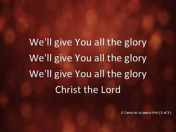 We'll give You all the glory Christ the Lord O Come let us adore