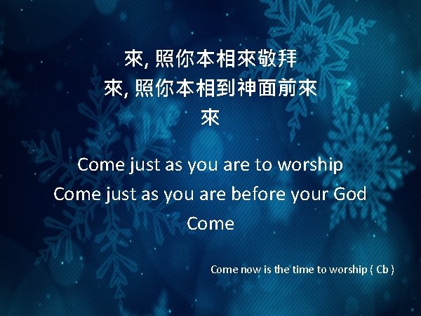 來, 照你本相來敬拜 來, 照你本相到神面前來 來 Come just as you are to worship Come just