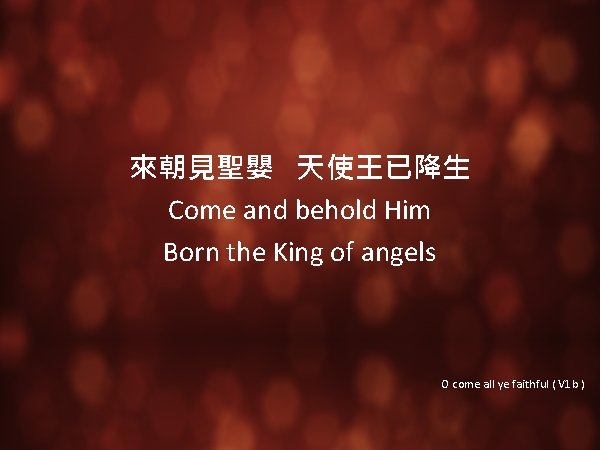 來朝見聖嬰 天使王已降生 Come and behold Him Born the King of angels O come all