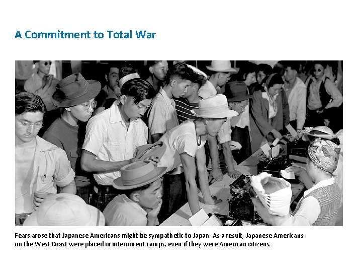 A Commitment to Total War Fears arose that Japanese Americans might be sympathetic to