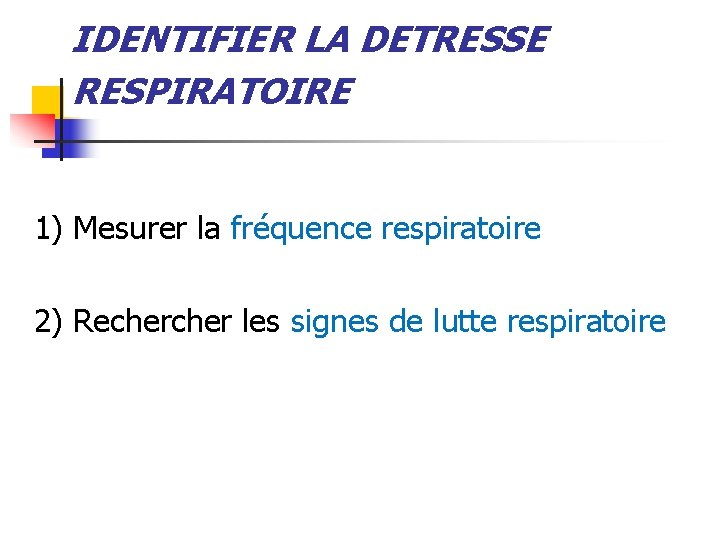 IDENTIFIER LA DETRESSE RESPIRATOIRE 1) Mesurer la fréquence respiratoire 2) Recher les signes de