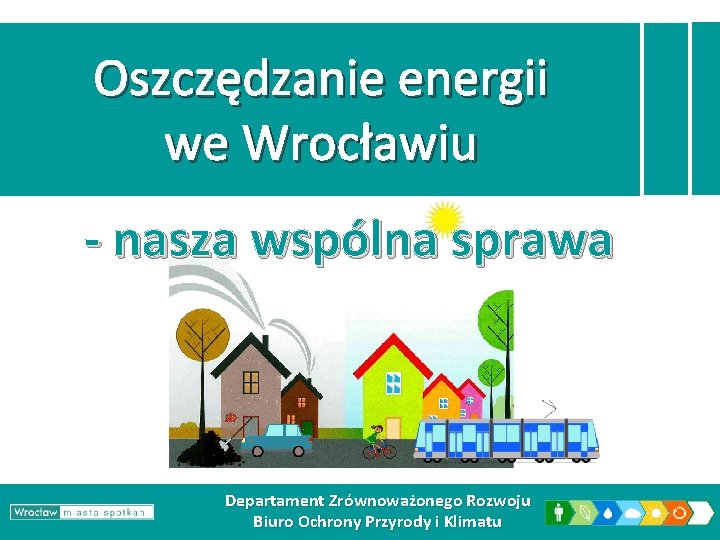 Oszczędzanie energii we Wrocławiu - nasza wspólna sprawa Departament Zrównoważonego Rozwoju Biuro Ochrony Przyrody
