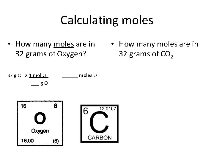 Calculating moles • How many moles are in 32 grams of Oxygen? 32 g