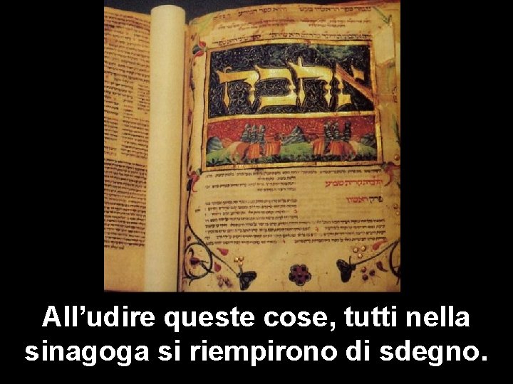 All’udire queste cose, tutti nella sinagoga si riempirono di sdegno. 