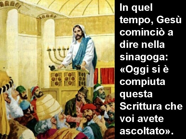In quel tempo, Gesù cominciò a dire nella sinagoga: «Oggi si è compiuta questa
