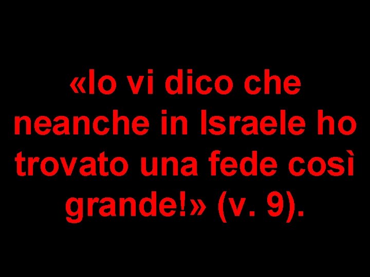  «Io vi dico che neanche in Israele ho trovato una fede così grande!»