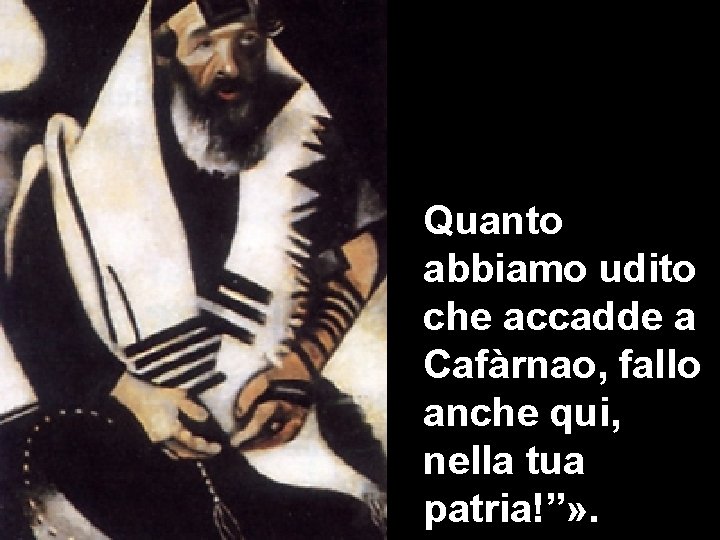 Quanto abbiamo udito che accadde a Cafàrnao, fallo anche qui, nella tua patria!”» .