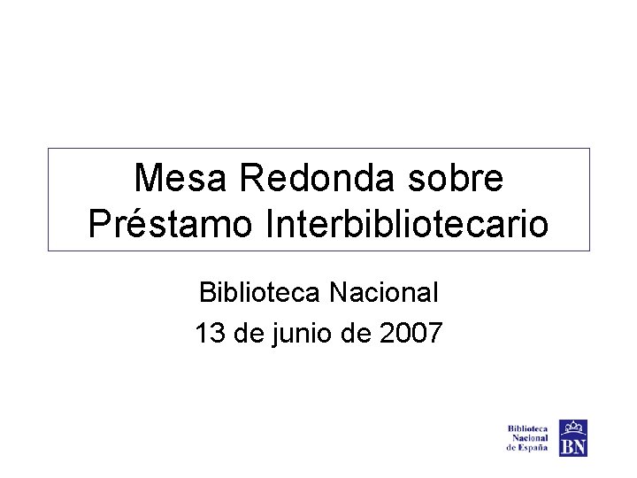 Mesa Redonda sobre Préstamo Interbibliotecario Biblioteca Nacional 13 de junio de 2007 