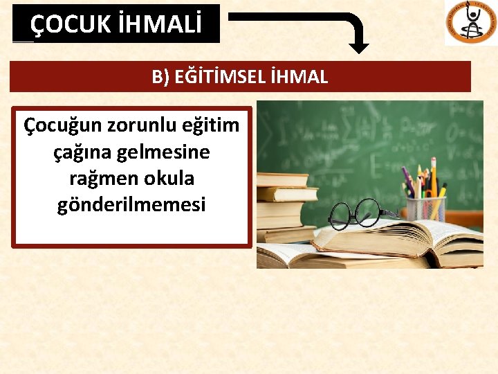 ÇOCUK İHMALİ B) EĞİTİMSEL İHMAL Çocuğun zorunlu eğitim çağına gelmesine rağmen okula gönderilmemesi 