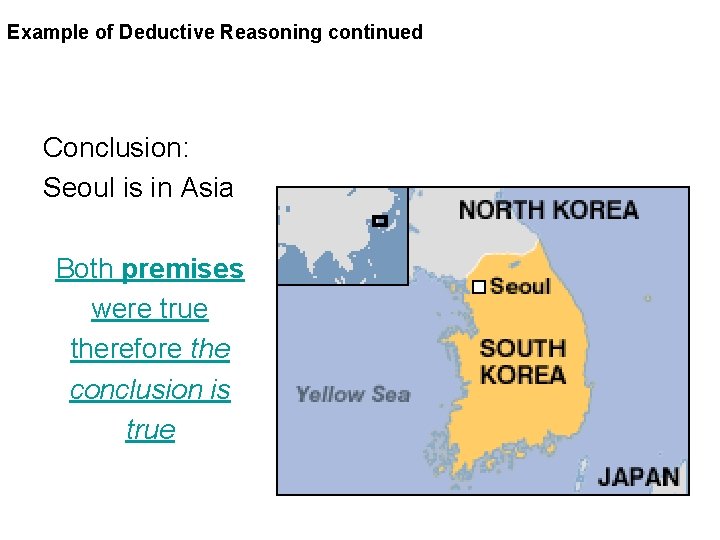 Example of Deductive Reasoning continued Conclusion: Seoul is in Asia Both premises were true