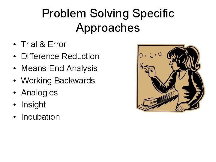 Problem Solving Specific Approaches • • Trial & Error Difference Reduction Means-End Analysis Working