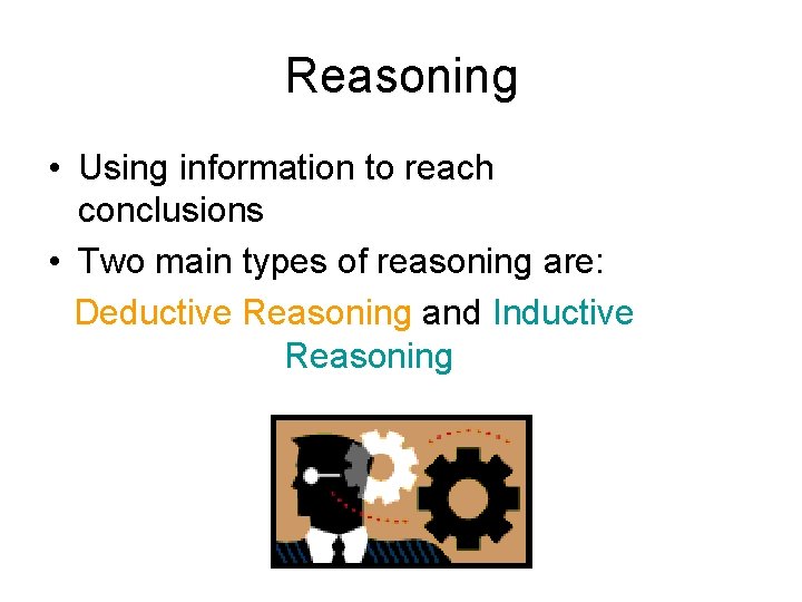 Reasoning • Using information to reach conclusions • Two main types of reasoning are:
