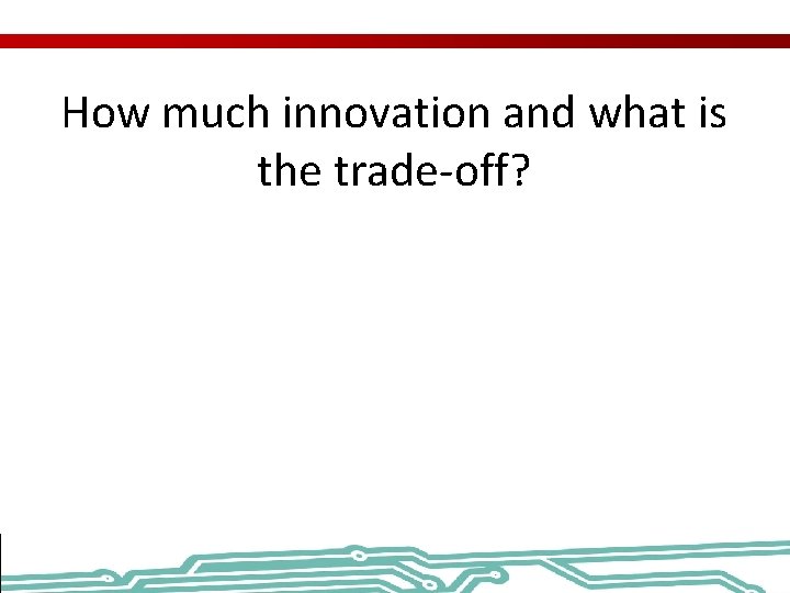 How much innovation and what is the trade-off? 