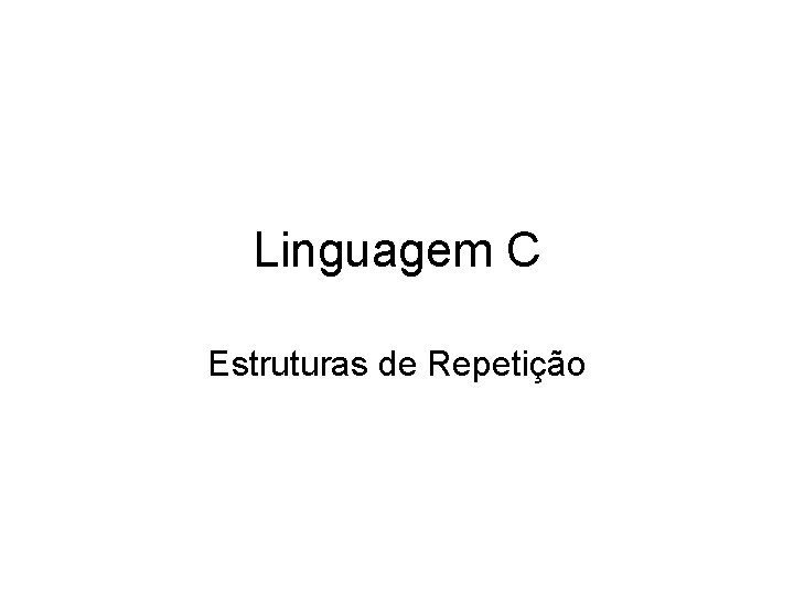 Linguagem C Estruturas de Repetição 