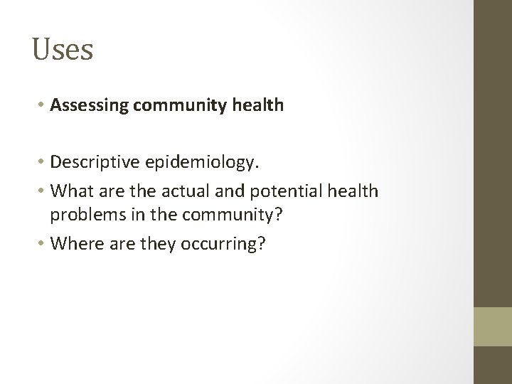 Uses • Assessing community health • Descriptive epidemiology. • What are the actual and