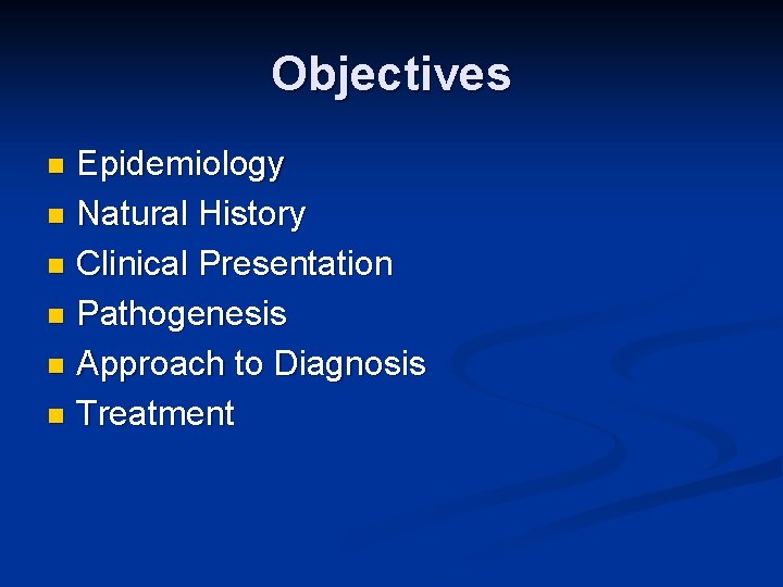 Objectives Epidemiology n Natural History n Clinical Presentation n Pathogenesis n Approach to Diagnosis