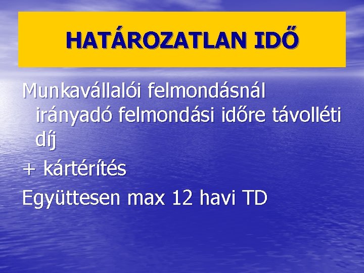 HATÁROZATLAN IDŐ Munkavállalói felmondásnál irányadó felmondási időre távolléti díj + kártérítés Együttesen max 12