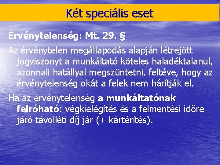 Két speciális eset Érvénytelenség: Mt. 29. § Az érvénytelen megállapodás alapján létrejött jogviszonyt a