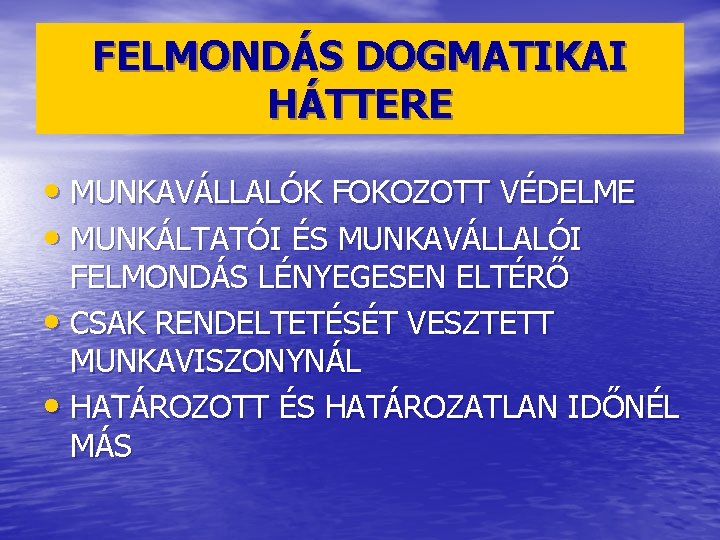 FELMONDÁS DOGMATIKAI HÁTTERE • MUNKAVÁLLALÓK FOKOZOTT VÉDELME • MUNKÁLTATÓI ÉS MUNKAVÁLLALÓI FELMONDÁS LÉNYEGESEN ELTÉRŐ