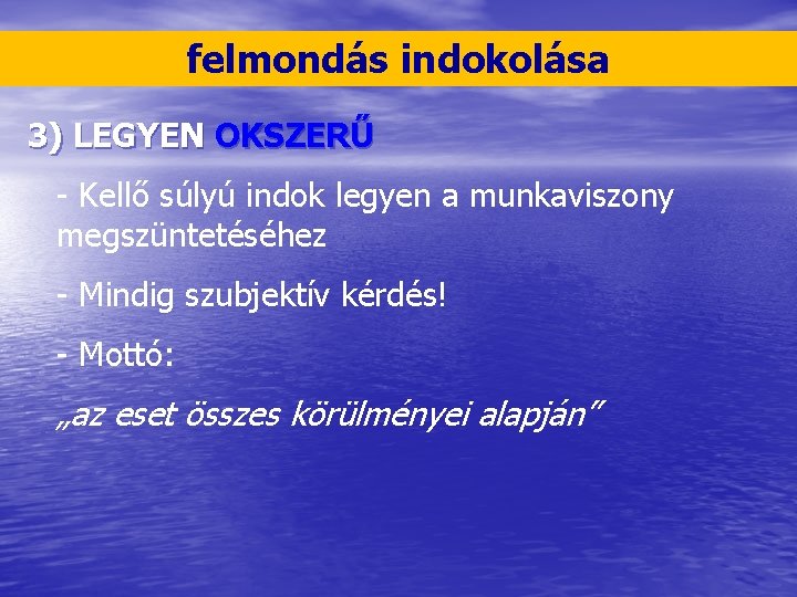 felmondás indokolása 3) LEGYEN OKSZERŰ - Kellő súlyú indok legyen a munkaviszony megszüntetéséhez -