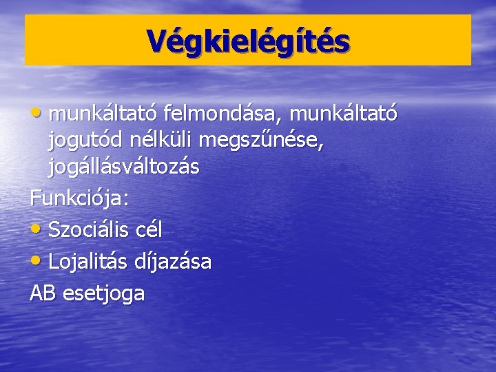 Végkielégítés • munkáltató felmondása, munkáltató jogutód nélküli megszűnése, jogállásváltozás Funkciója: • Szociális cél •