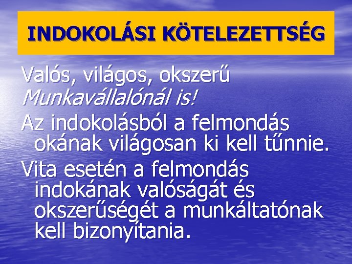 INDOKOLÁSI KÖTELEZETTSÉG Valós, világos, okszerű Munkavállalónál is! Az indokolásból a felmondás okának világosan ki