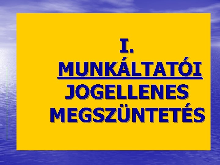 I. MUNKÁLTATÓI JOGELLENES MEGSZÜNTETÉS 