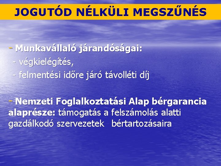 JOGUTÓD NÉLKÜLI MEGSZŰNÉS - Munkavállaló járandóságai: - végkielégítés, - felmentési időre járó távolléti díj