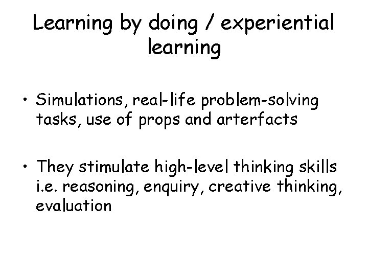 Learning by doing / experiential learning • Simulations, real-life problem-solving tasks, use of props