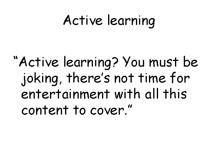 Active learning “Active learning? You must be joking, there’s not time for entertainment with